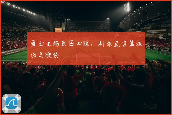 勇士主场氛围回暖,科尔直言篮板仍是硬伤
