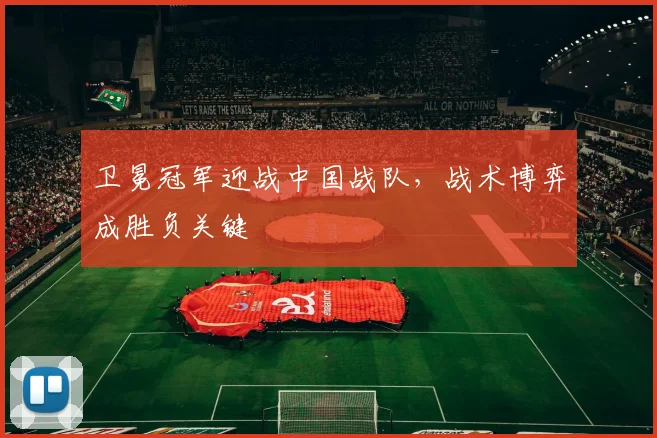 卫冕冠军迎战中国战队,战术博弈成胜负关键