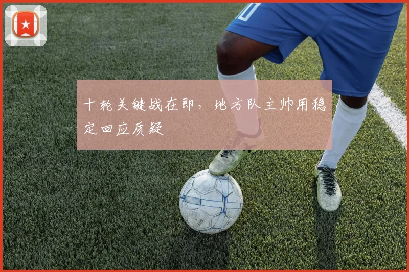 十轮关键战在即,地方队主帅用稳定回应质疑