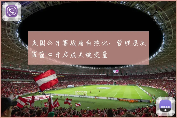 美国公开赛战局白热化，管理层决策窗口开启成关键变量