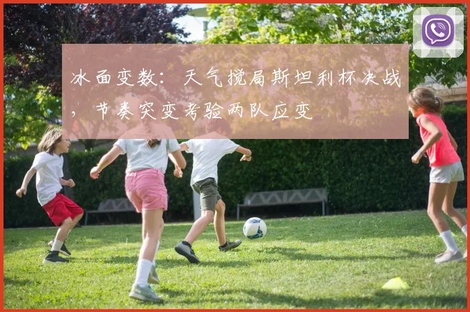 冰面变数:天气搅局斯坦利杯决战,节奏突变考验两队应变