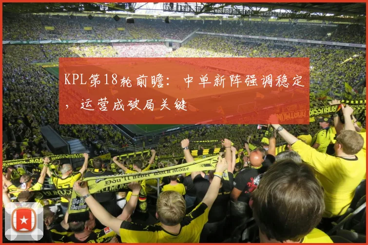 KPL第18轮前瞻:中单新阵强调稳定,运营成破局关键