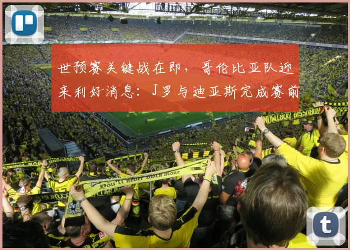 世预赛关键战在即，哥伦比亚队迎来利好消息：J罗与迪亚斯完成赛前调整