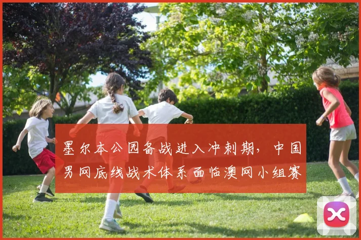 墨尔本公园备战进入冲刺期,中国男网底线战术体系面临澳网小组赛考验